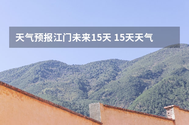 天气预报江门未来15天 15天天气预报准确率多高
