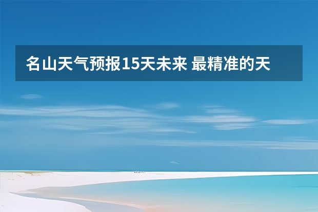 名山天气预报15天未来 最精准的天气预报排名