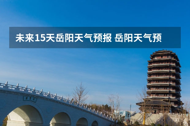 未来15天岳阳天气预报 岳阳天气预报7天12月1日