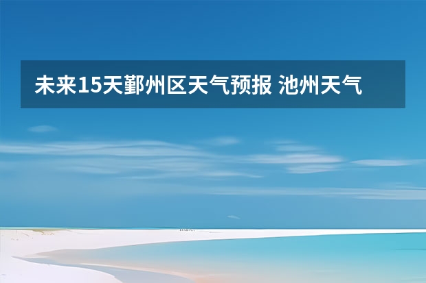 未来15天鄞州区天气预报 池州天气池州天气预报30天准确一个月