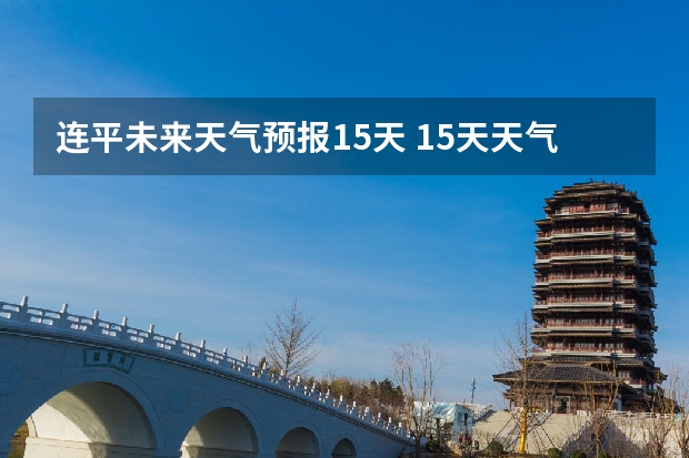 连平未来天气预报15天 15天天气预报准确率多高