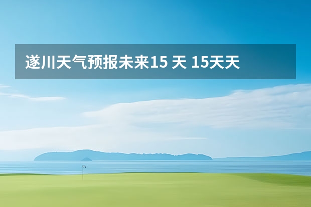 遂川天气预报未来15 天 15天天气预报准确率多高