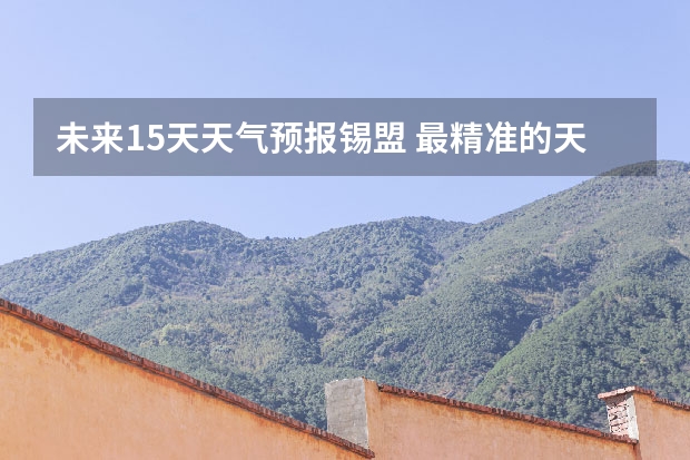 未来15天天气预报锡盟 最精准的天气预报排名
