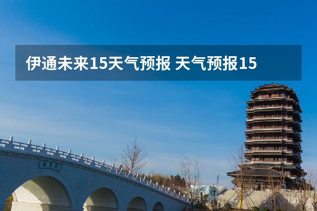 伊通未来15天气预报 天气预报15天查询