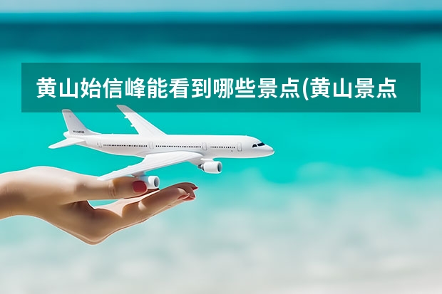 黄山始信峰能看到哪些景点(黄山景点有什么峰) 问下从杭州到黄山大概10多人自助游旅游路线