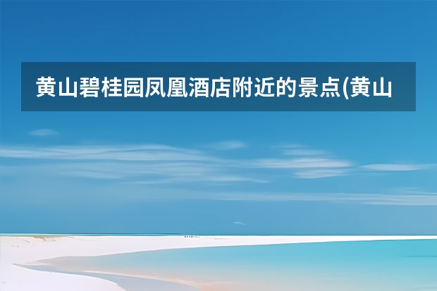 黄山碧桂园凤凰酒店附近的景点(黄山碧桂园凤凰酒店是几星级酒店) 黄山回江阴有哪些景点(江阴黄山湖公园有什么好玩的)