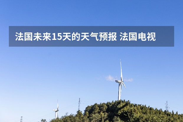 法国未来15天的天气预报 法国电视台收视率最高的节目是哪一个