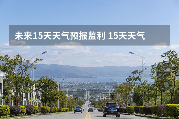未来15天天气预报监利 15天天气预报准确率多高