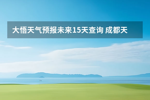 大悟天气预报未来15天查询 成都天气预报查询1月10日成都天气预报查询