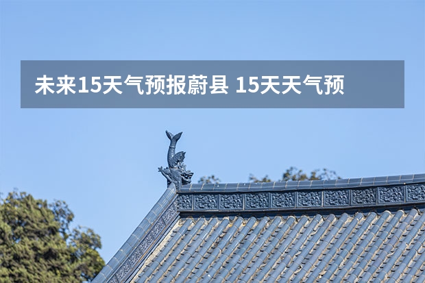 未来15天气预报蔚县 15天天气预报准确率多高