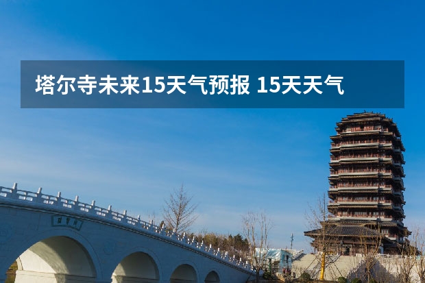 塔尔寺未来15天气预报 15天天气预报准确率多高