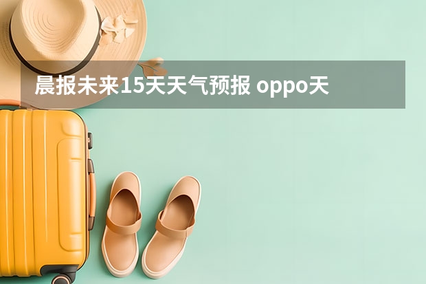 晨报未来15天天气预报 oppo天气怎么设置15天