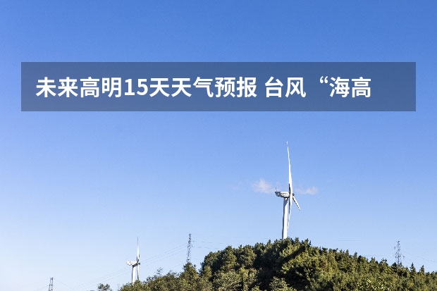 未来高明15天天气预报 台风“海高斯”已登陆，高明今日暴雨，佛山多趟列车停运！