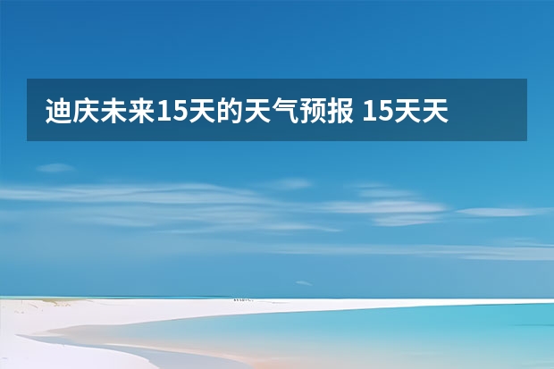 迪庆未来15天的天气预报 15天天气预报准确率多高