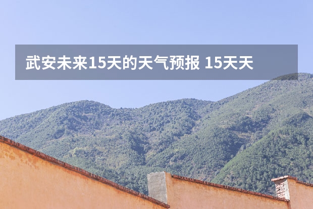 武安未来15天的天气预报 15天天气预报准确率多高