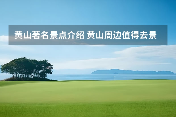 黄山著名景点介绍 黄山周边值得去景点(黄山附近好玩的景点)