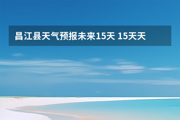昌江县天气预报未来15天 15天天气预报准确率多高