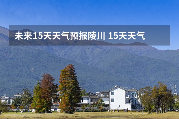 未来15天天气预报陵川 15天天气预报准确率多高