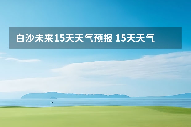 白沙未来15天天气预报 15天天气预报准确率多高
