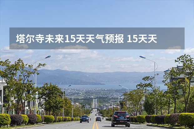 塔尔寺未来15天天气预报 15天天气预报准确率多高
