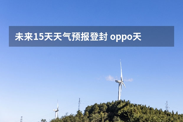 未来15天天气预报登封 oppo天气怎么设置15天