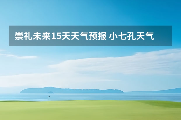 崇礼未来15天天气预报 小七孔天气15天查询一周