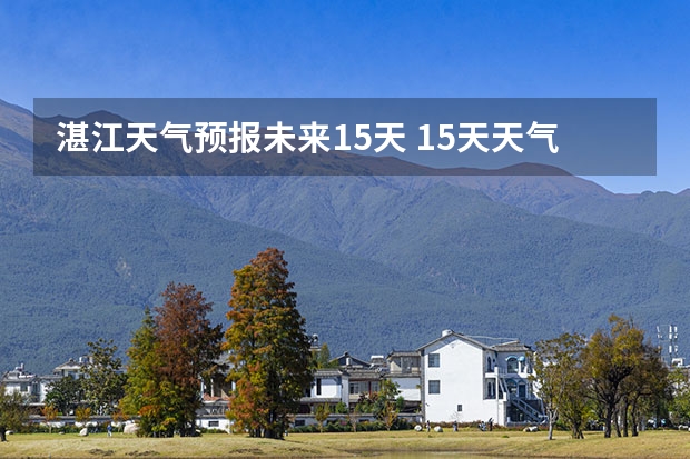 湛江天气预报未来15天 15天天气预报准确率多高