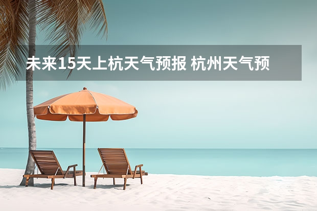 未来15天上杭天气预报 杭州天气预报15天查询