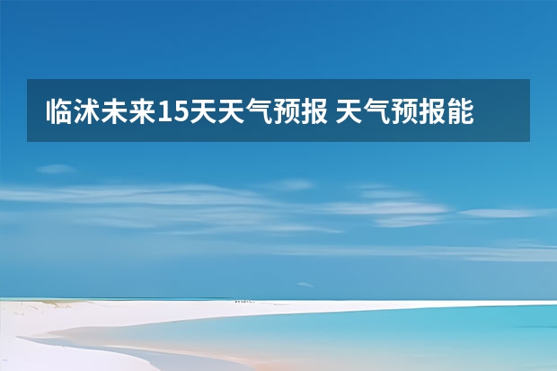 临沭未来15天天气预报 天气预报能预测几天