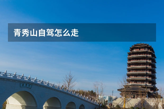青秀山自驾怎么走 