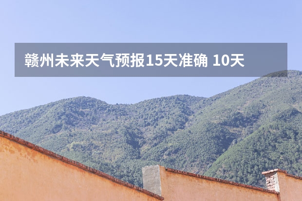 赣州未来天气预报15天准确 10天后的天气预报准不准