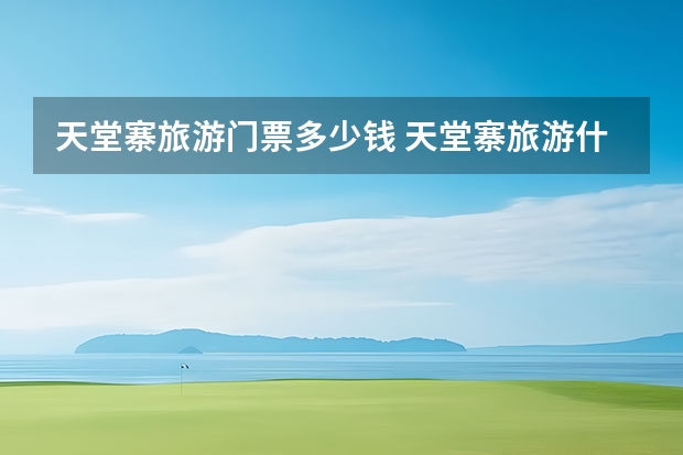 天堂寨旅游门票多少钱 天堂寨旅游什么季节万合适