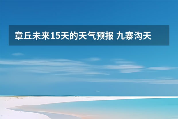章丘未来15天的天气预报 九寨沟天气预报15天准确率