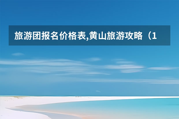 旅游团报名价格表,黄山旅游攻略（13） 安徽黄山景点报价(安徽黄山旅游景点门票价格表)