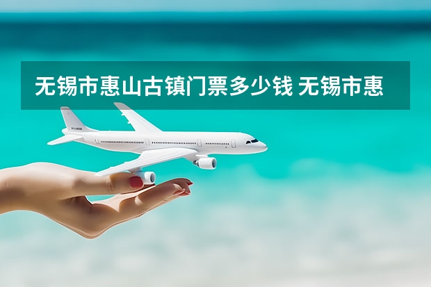 无锡市惠山古镇门票多少钱 无锡市惠山古镇什么季节万合适