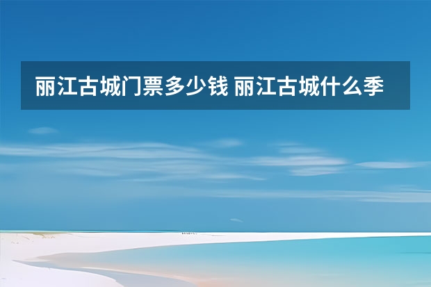 丽江古城门票多少钱 丽江古城什么季节万合适