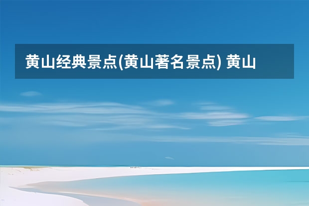 黄山经典景点(黄山著名景点) 黄山的景点有哪些(二年级黄山的景点有哪些)