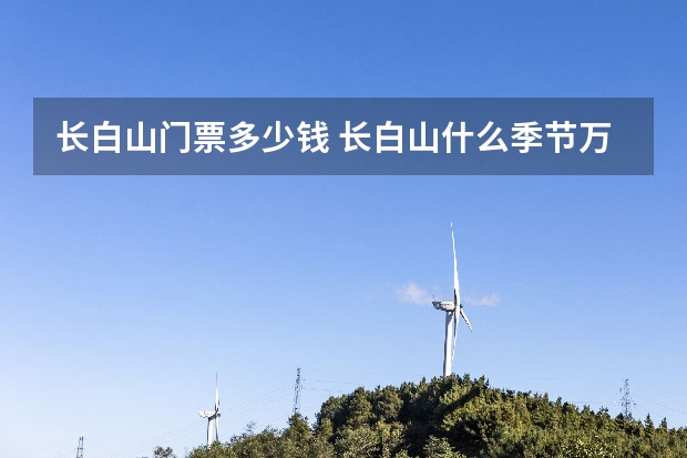 长白山门票多少钱 长白山什么季节万合适
