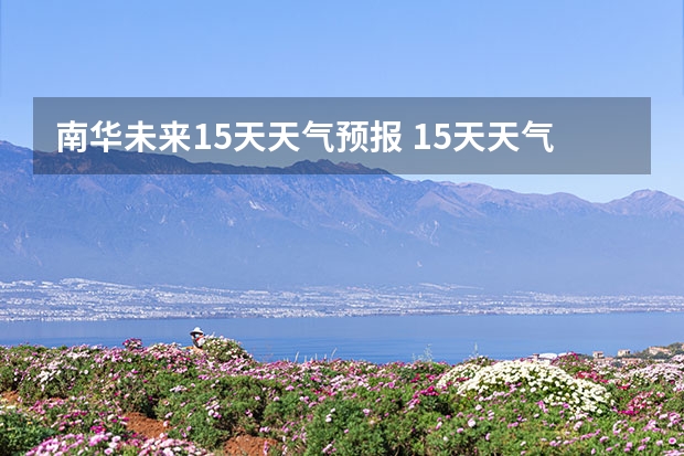 南华未来15天天气预报 15天天气预报准确率多高