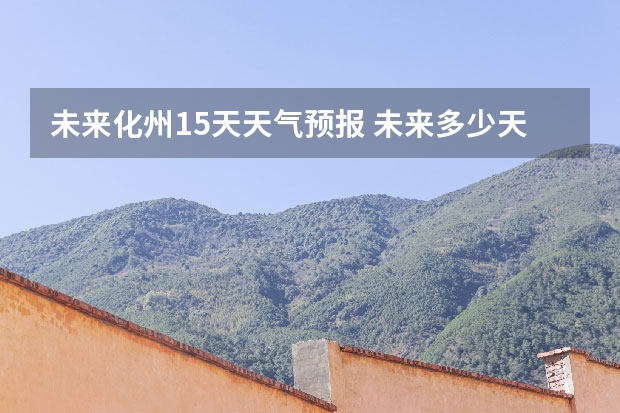 未来化州15天天气预报 未来多少天的天气预报才靠谱？