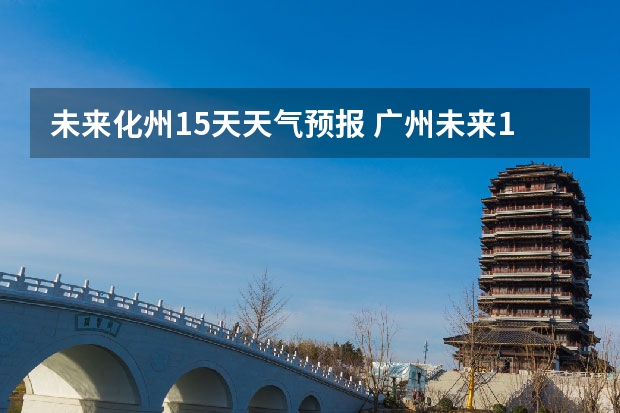 未来化州15天天气预报 广州未来15天气