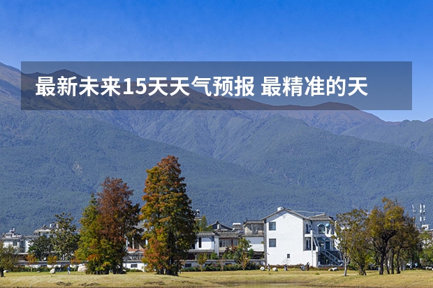 最新未来15天天气预报 最精准的天气预报排名
