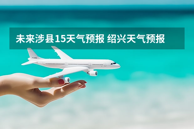未来涉县15天气预报 绍兴天气预报15天查询