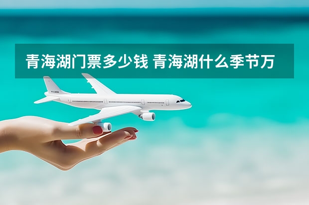 青海湖门票多少钱 青海湖什么季节万合适