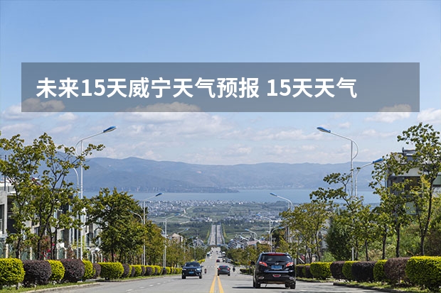 未来15天威宁天气预报 15天天气预报准确率多高