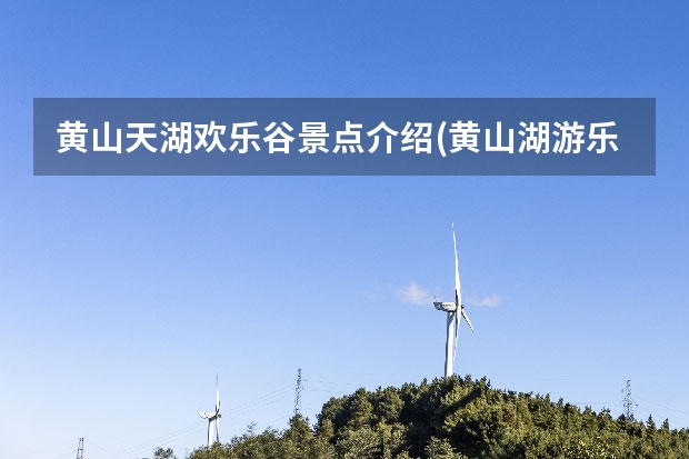 黄山天湖欢乐谷景点介绍(黄山湖游乐园) 天津到黄山自驾游最佳线路是什么