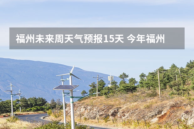 福州未来周天气预报15天 今年福州春节期间的天气状况？