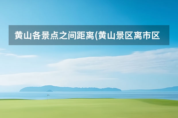 黄山各景点之间距离(黄山景区离市区有多远 黄山全部景点要玩多久(黄山风景区全程步行多少时间)