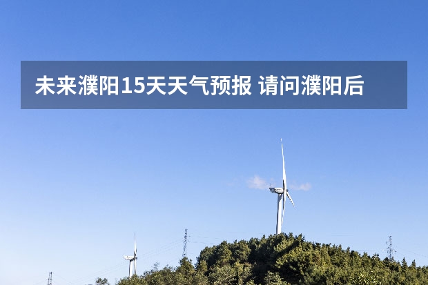 未来濮阳15天天气预报 请问濮阳后天的天气情况