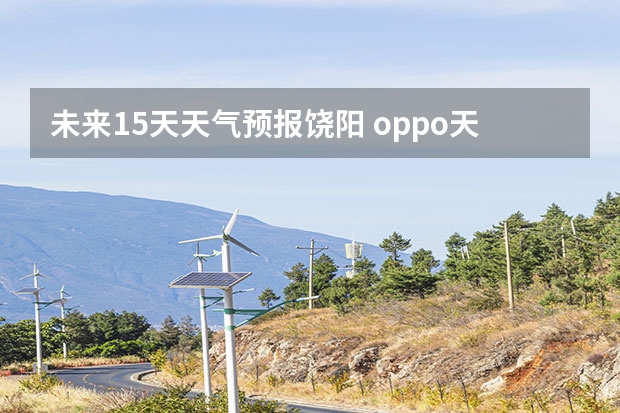 未来15天天气预报饶阳 oppo天气怎么设置15天